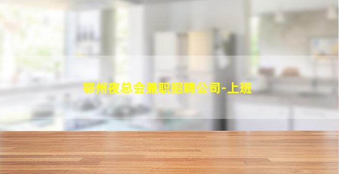 鄂州夜总会兼职招聘公司-上班
